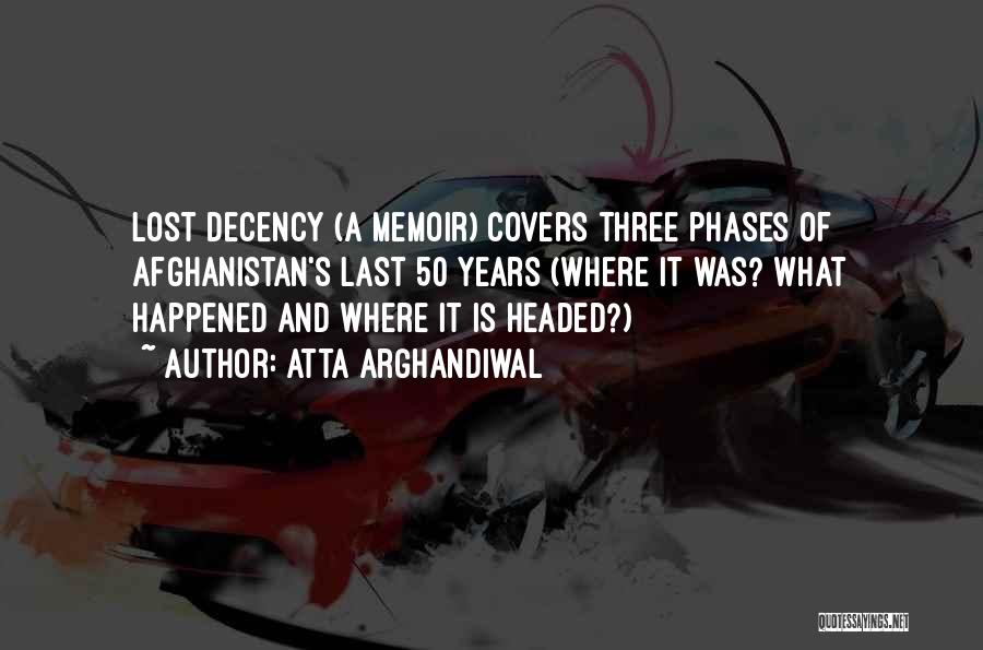 Atta Arghandiwal Quotes: Lost Decency (a Memoir) Covers Three Phases Of Afghanistan's Last 50 Years (where It Was? What Happened And Where It