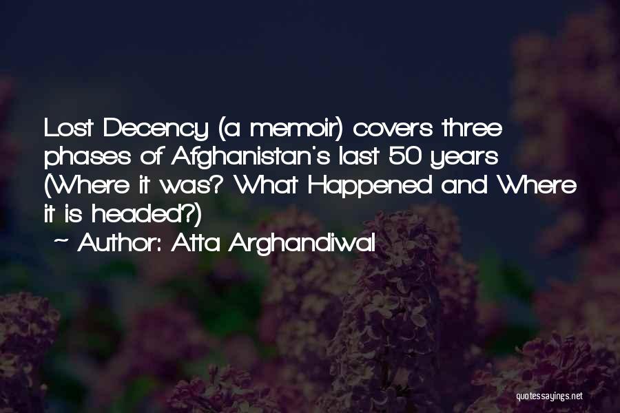 Atta Arghandiwal Quotes: Lost Decency (a Memoir) Covers Three Phases Of Afghanistan's Last 50 Years (where It Was? What Happened And Where It