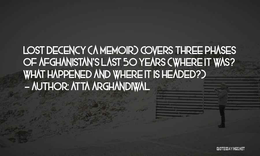 Atta Arghandiwal Quotes: Lost Decency (a Memoir) Covers Three Phases Of Afghanistan's Last 50 Years (where It Was? What Happened And Where It