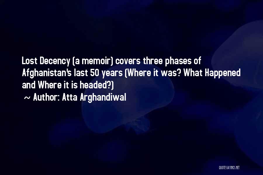 Atta Arghandiwal Quotes: Lost Decency (a Memoir) Covers Three Phases Of Afghanistan's Last 50 Years (where It Was? What Happened And Where It