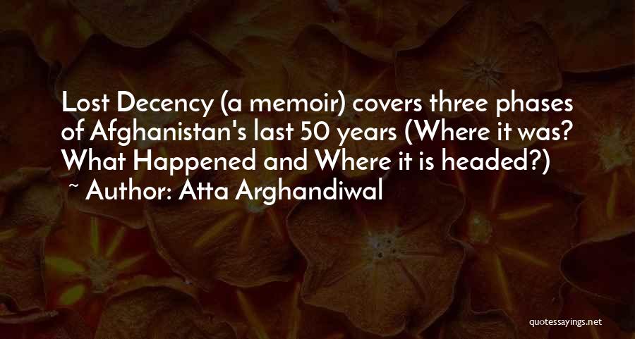 Atta Arghandiwal Quotes: Lost Decency (a Memoir) Covers Three Phases Of Afghanistan's Last 50 Years (where It Was? What Happened And Where It