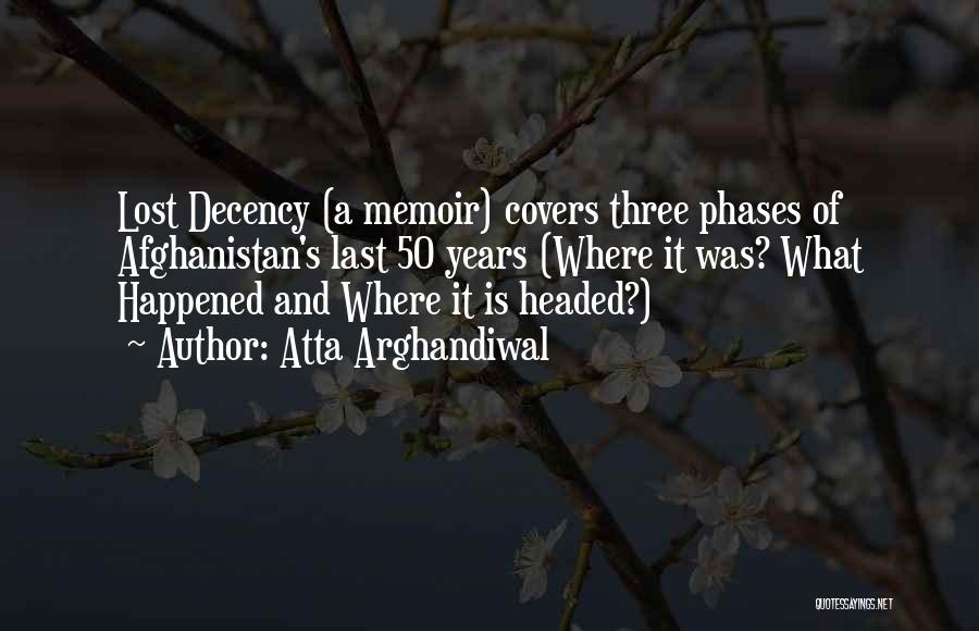 Atta Arghandiwal Quotes: Lost Decency (a Memoir) Covers Three Phases Of Afghanistan's Last 50 Years (where It Was? What Happened And Where It