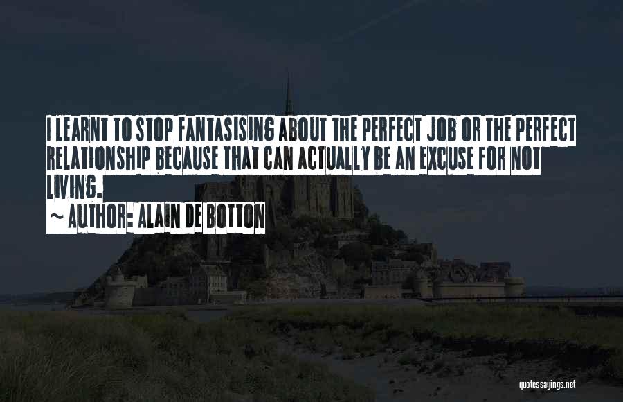 Alain De Botton Quotes: I Learnt To Stop Fantasising About The Perfect Job Or The Perfect Relationship Because That Can Actually Be An Excuse