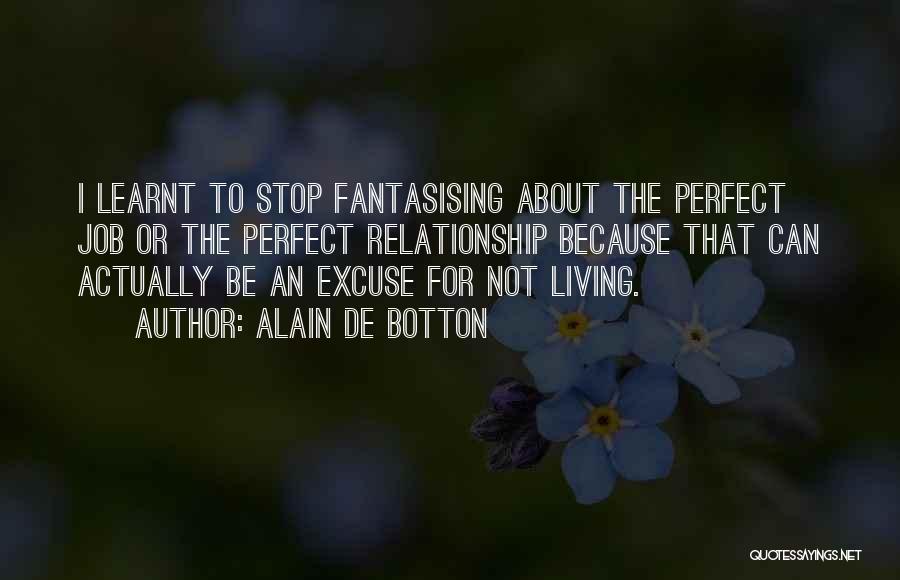 Alain De Botton Quotes: I Learnt To Stop Fantasising About The Perfect Job Or The Perfect Relationship Because That Can Actually Be An Excuse