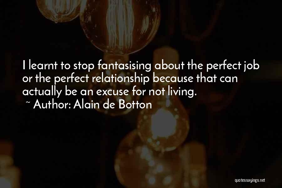 Alain De Botton Quotes: I Learnt To Stop Fantasising About The Perfect Job Or The Perfect Relationship Because That Can Actually Be An Excuse