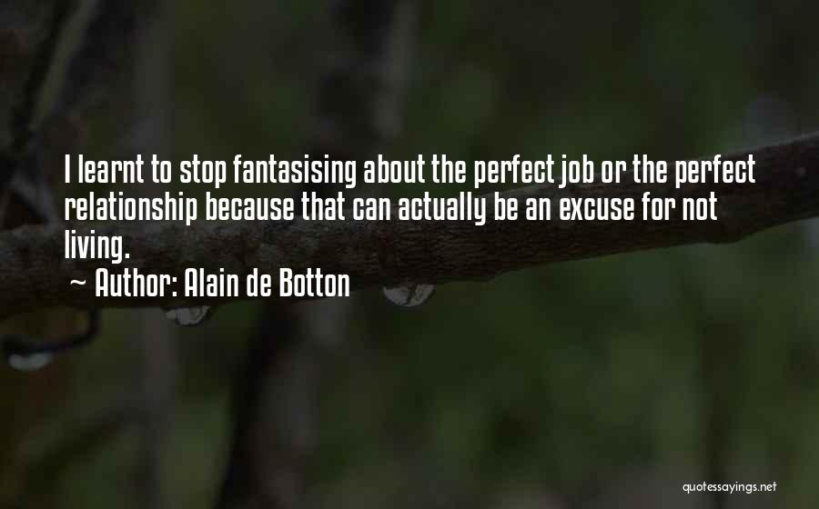 Alain De Botton Quotes: I Learnt To Stop Fantasising About The Perfect Job Or The Perfect Relationship Because That Can Actually Be An Excuse