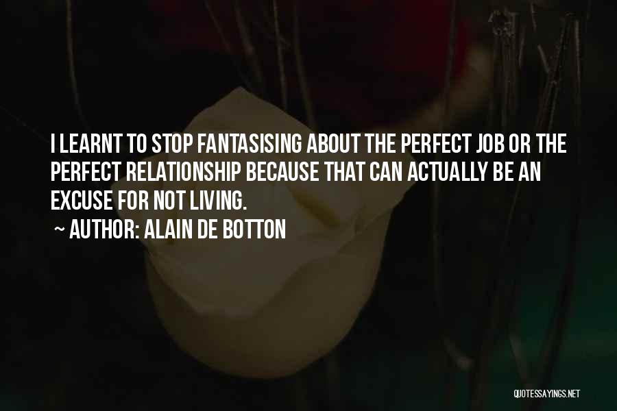 Alain De Botton Quotes: I Learnt To Stop Fantasising About The Perfect Job Or The Perfect Relationship Because That Can Actually Be An Excuse