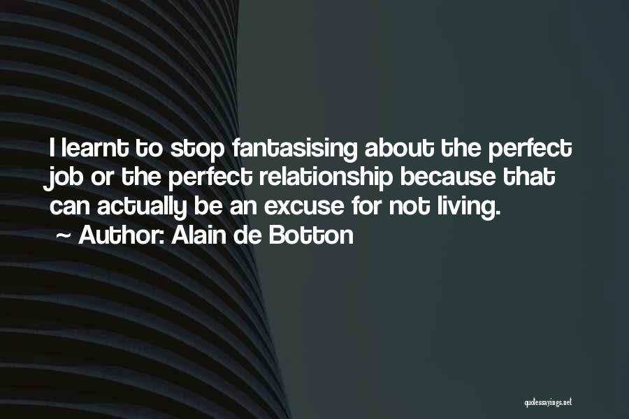 Alain De Botton Quotes: I Learnt To Stop Fantasising About The Perfect Job Or The Perfect Relationship Because That Can Actually Be An Excuse