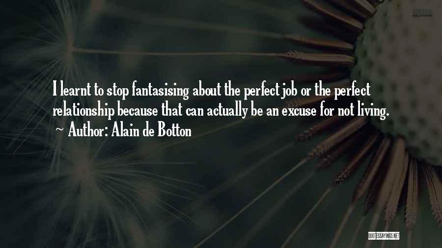 Alain De Botton Quotes: I Learnt To Stop Fantasising About The Perfect Job Or The Perfect Relationship Because That Can Actually Be An Excuse