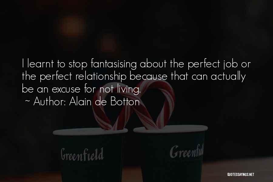 Alain De Botton Quotes: I Learnt To Stop Fantasising About The Perfect Job Or The Perfect Relationship Because That Can Actually Be An Excuse