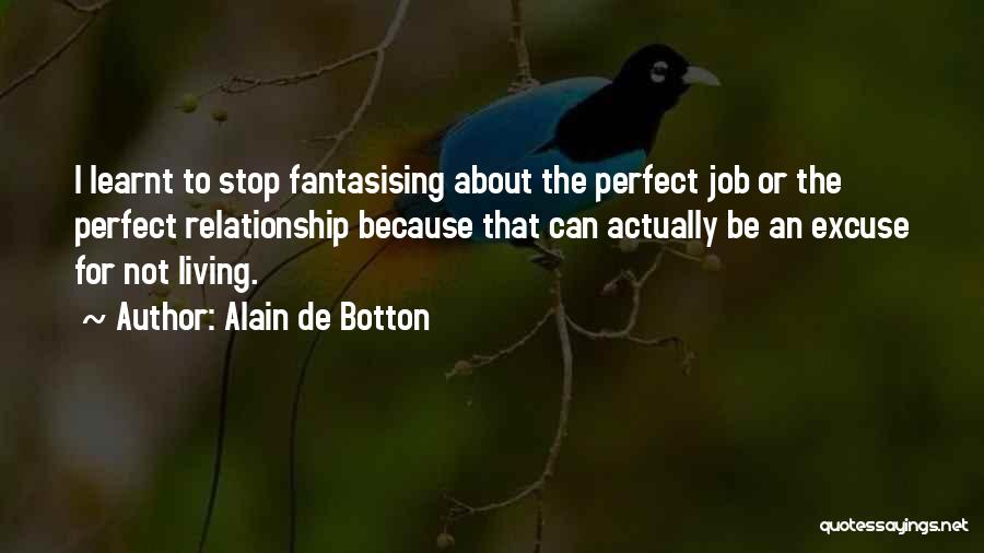 Alain De Botton Quotes: I Learnt To Stop Fantasising About The Perfect Job Or The Perfect Relationship Because That Can Actually Be An Excuse