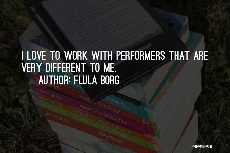 Flula Borg Quotes: I Love To Work With Performers That Are Very Different To Me.