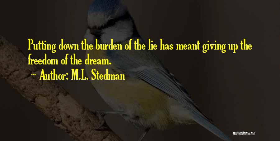 M.L. Stedman Quotes: Putting Down The Burden Of The Lie Has Meant Giving Up The Freedom Of The Dream.