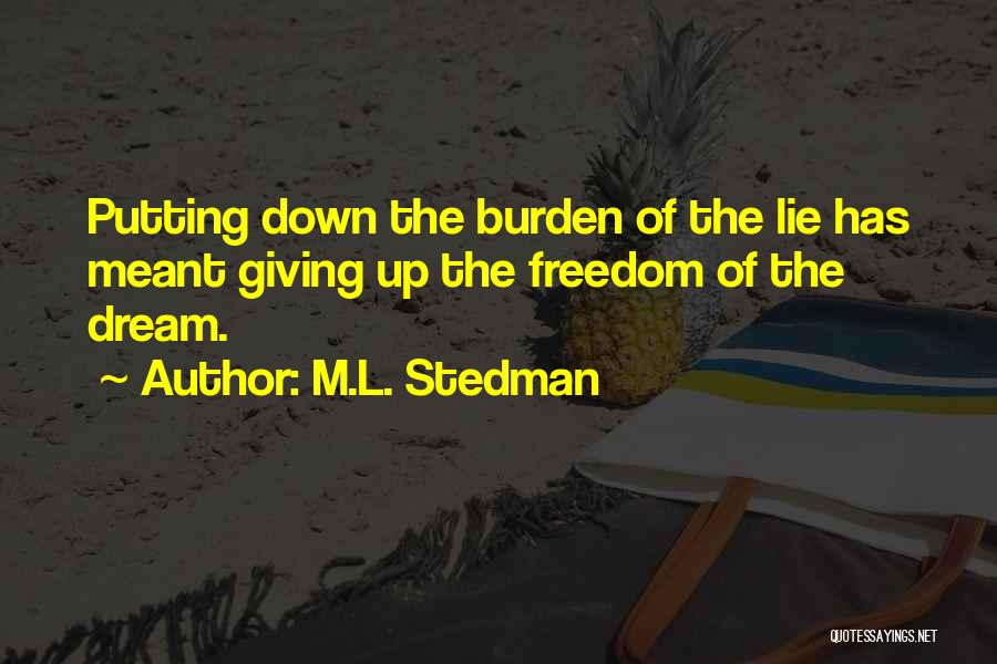 M.L. Stedman Quotes: Putting Down The Burden Of The Lie Has Meant Giving Up The Freedom Of The Dream.