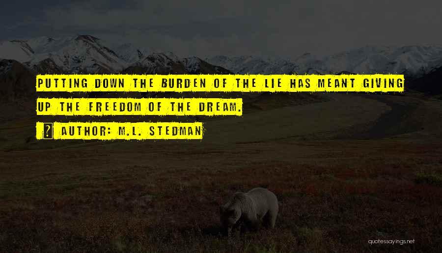 M.L. Stedman Quotes: Putting Down The Burden Of The Lie Has Meant Giving Up The Freedom Of The Dream.