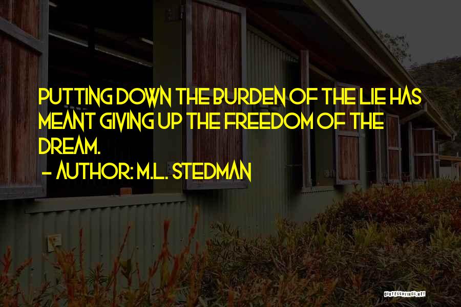 M.L. Stedman Quotes: Putting Down The Burden Of The Lie Has Meant Giving Up The Freedom Of The Dream.