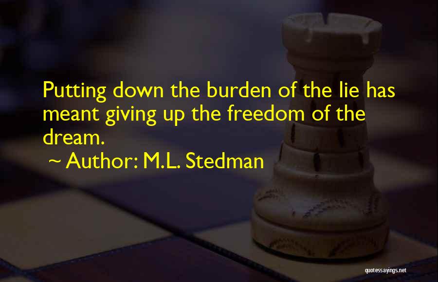 M.L. Stedman Quotes: Putting Down The Burden Of The Lie Has Meant Giving Up The Freedom Of The Dream.