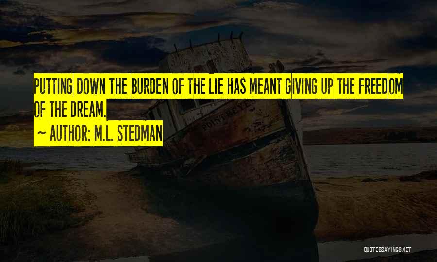 M.L. Stedman Quotes: Putting Down The Burden Of The Lie Has Meant Giving Up The Freedom Of The Dream.