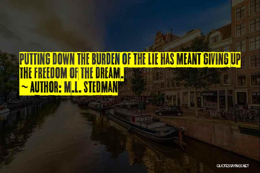 M.L. Stedman Quotes: Putting Down The Burden Of The Lie Has Meant Giving Up The Freedom Of The Dream.