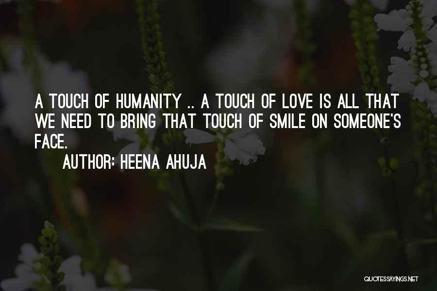 Heena Ahuja Quotes: A Touch Of Humanity .. A Touch Of Love Is All That We Need To Bring That Touch Of Smile