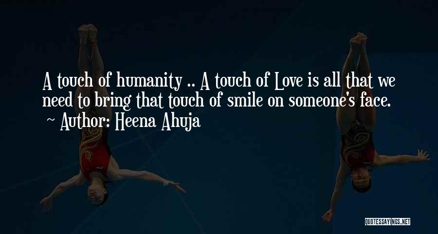 Heena Ahuja Quotes: A Touch Of Humanity .. A Touch Of Love Is All That We Need To Bring That Touch Of Smile