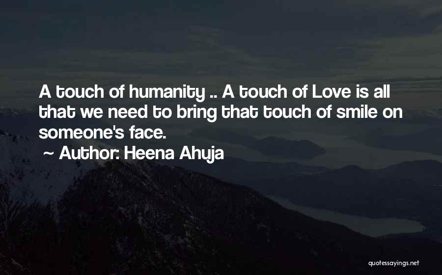 Heena Ahuja Quotes: A Touch Of Humanity .. A Touch Of Love Is All That We Need To Bring That Touch Of Smile