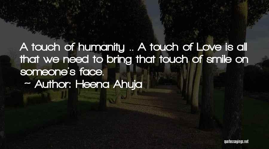 Heena Ahuja Quotes: A Touch Of Humanity .. A Touch Of Love Is All That We Need To Bring That Touch Of Smile