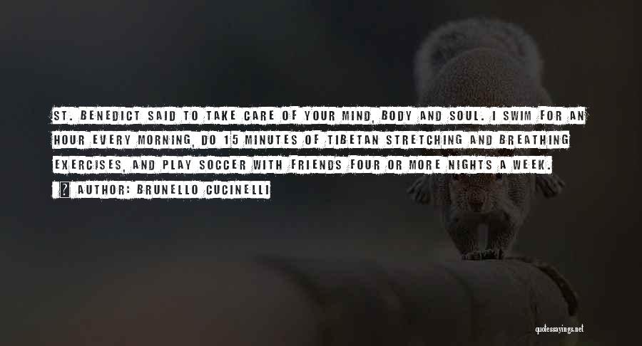 Brunello Cucinelli Quotes: St. Benedict Said To Take Care Of Your Mind, Body And Soul. I Swim For An Hour Every Morning, Do