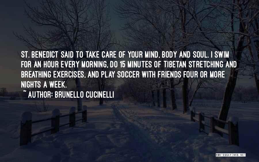 Brunello Cucinelli Quotes: St. Benedict Said To Take Care Of Your Mind, Body And Soul. I Swim For An Hour Every Morning, Do