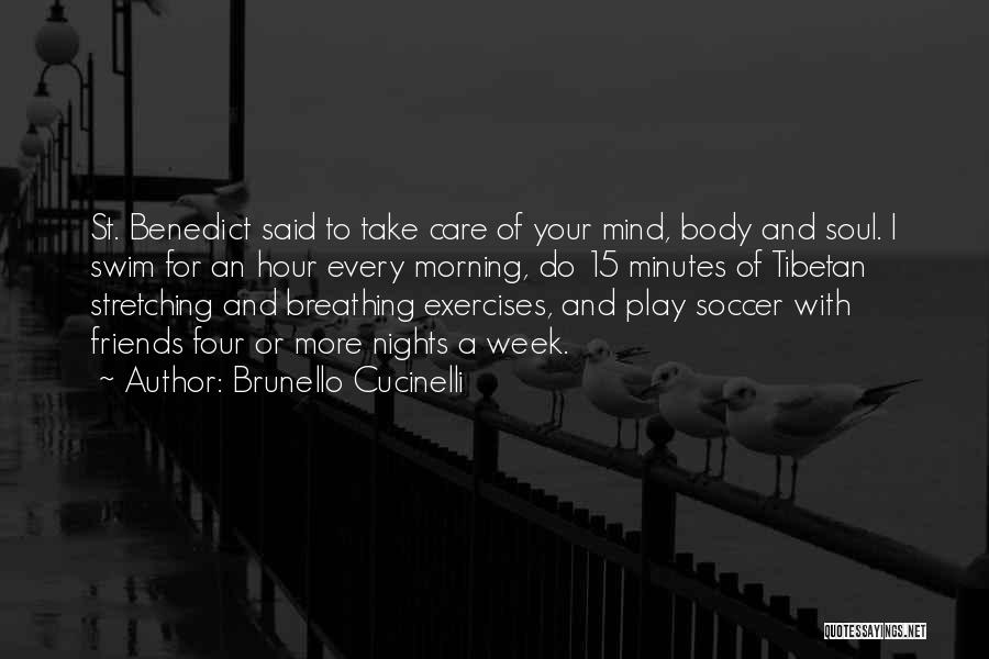 Brunello Cucinelli Quotes: St. Benedict Said To Take Care Of Your Mind, Body And Soul. I Swim For An Hour Every Morning, Do