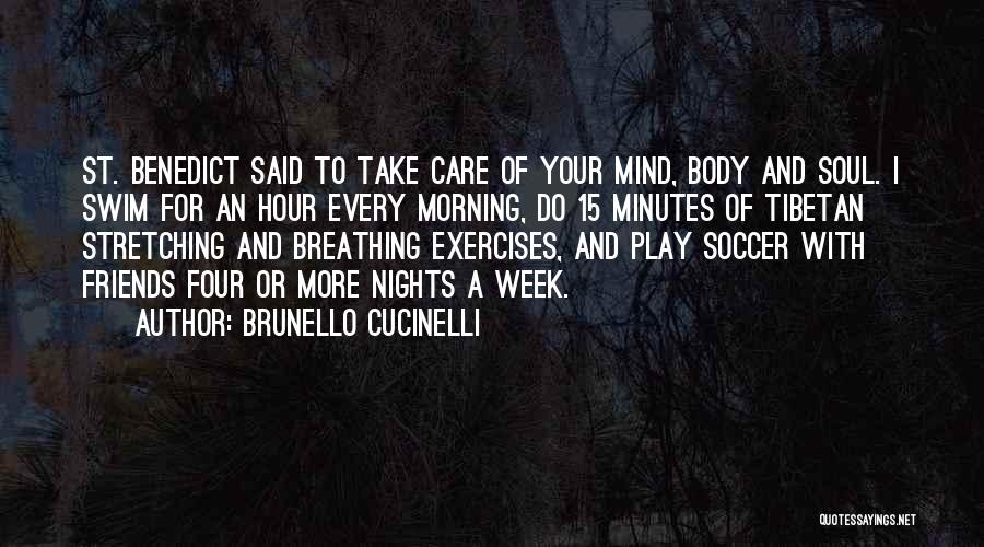 Brunello Cucinelli Quotes: St. Benedict Said To Take Care Of Your Mind, Body And Soul. I Swim For An Hour Every Morning, Do