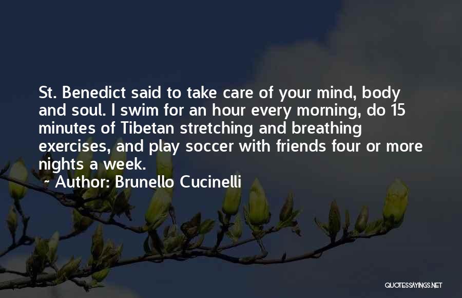 Brunello Cucinelli Quotes: St. Benedict Said To Take Care Of Your Mind, Body And Soul. I Swim For An Hour Every Morning, Do