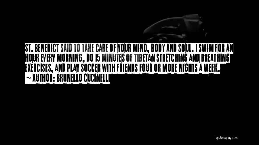 Brunello Cucinelli Quotes: St. Benedict Said To Take Care Of Your Mind, Body And Soul. I Swim For An Hour Every Morning, Do