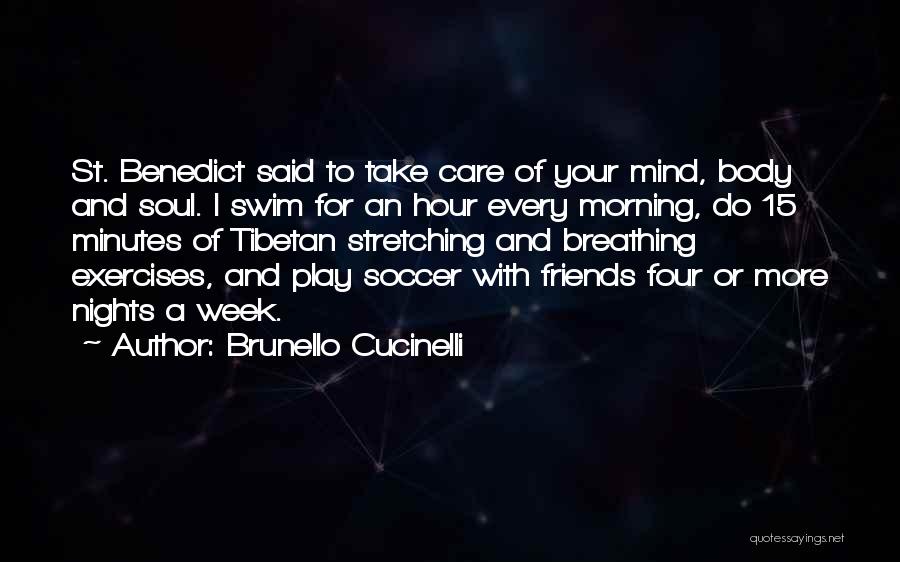 Brunello Cucinelli Quotes: St. Benedict Said To Take Care Of Your Mind, Body And Soul. I Swim For An Hour Every Morning, Do