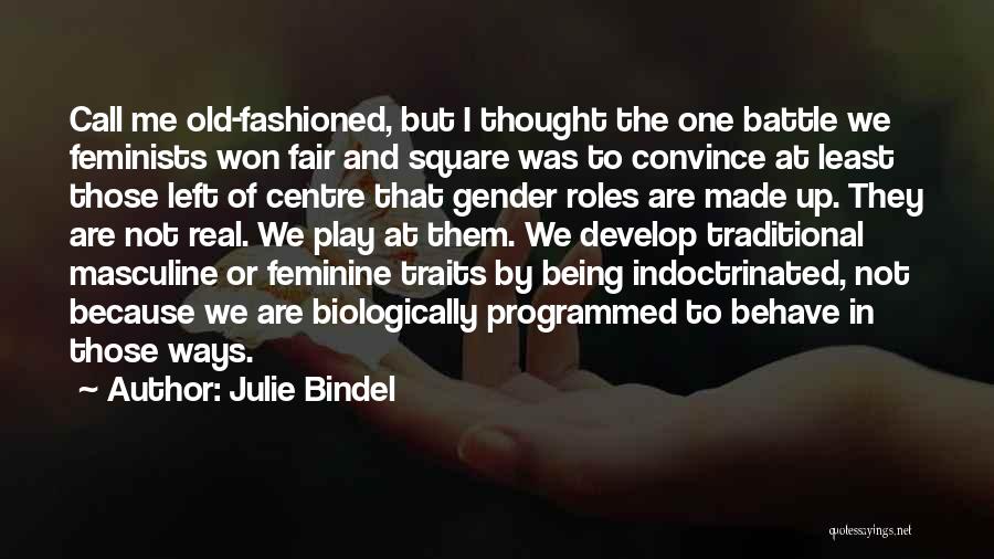 Julie Bindel Quotes: Call Me Old-fashioned, But I Thought The One Battle We Feminists Won Fair And Square Was To Convince At Least