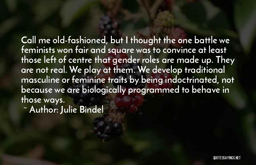 Julie Bindel Quotes: Call Me Old-fashioned, But I Thought The One Battle We Feminists Won Fair And Square Was To Convince At Least