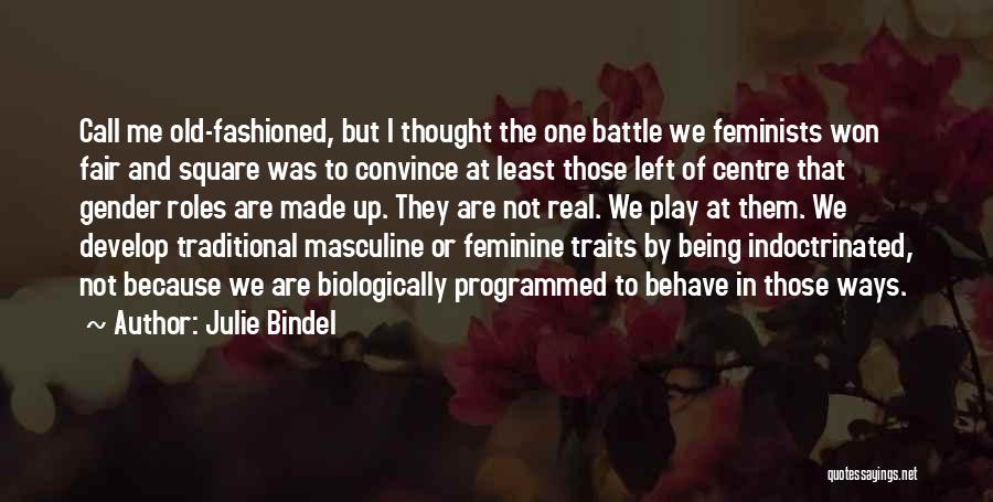 Julie Bindel Quotes: Call Me Old-fashioned, But I Thought The One Battle We Feminists Won Fair And Square Was To Convince At Least