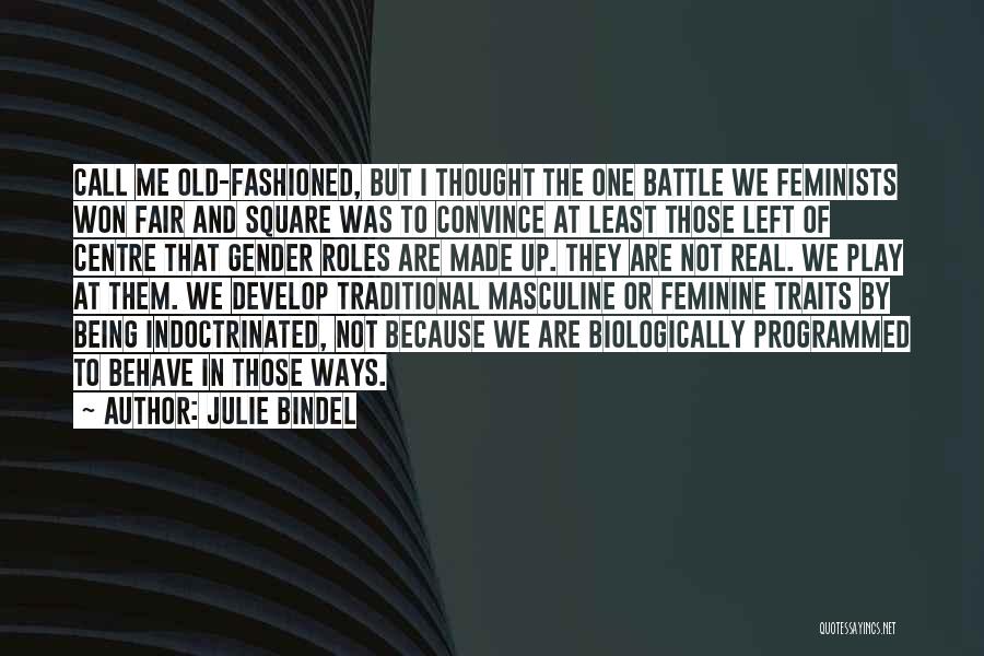 Julie Bindel Quotes: Call Me Old-fashioned, But I Thought The One Battle We Feminists Won Fair And Square Was To Convince At Least