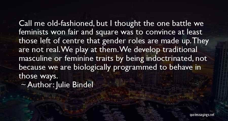 Julie Bindel Quotes: Call Me Old-fashioned, But I Thought The One Battle We Feminists Won Fair And Square Was To Convince At Least