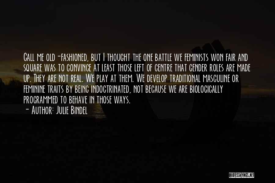 Julie Bindel Quotes: Call Me Old-fashioned, But I Thought The One Battle We Feminists Won Fair And Square Was To Convince At Least