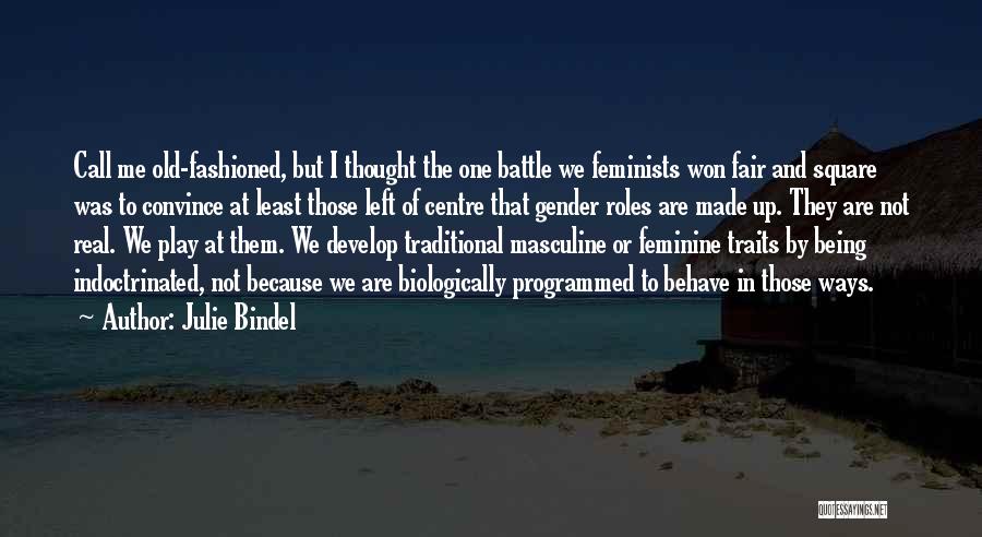 Julie Bindel Quotes: Call Me Old-fashioned, But I Thought The One Battle We Feminists Won Fair And Square Was To Convince At Least