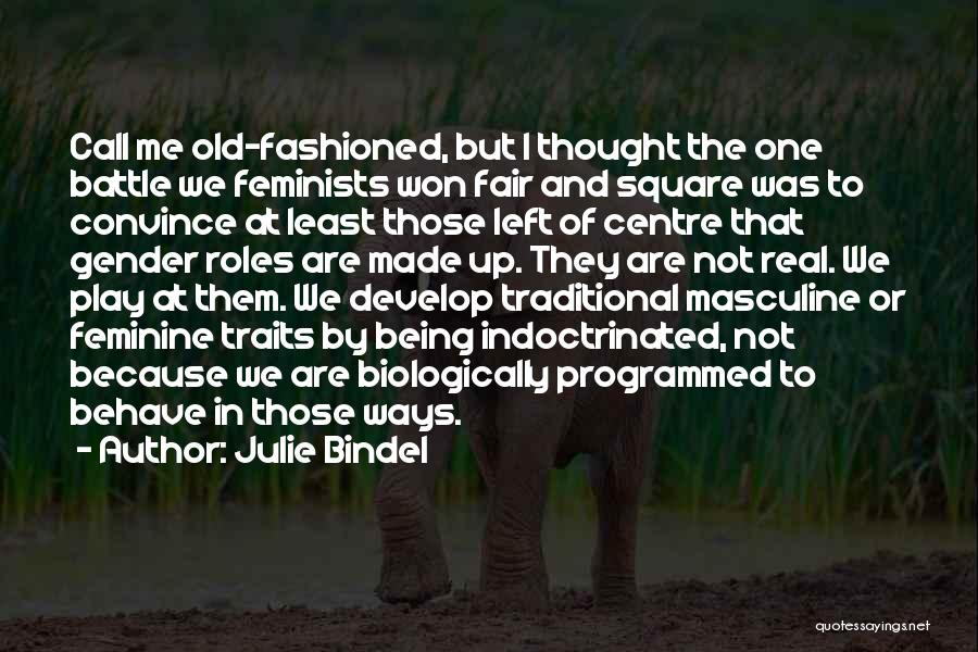 Julie Bindel Quotes: Call Me Old-fashioned, But I Thought The One Battle We Feminists Won Fair And Square Was To Convince At Least