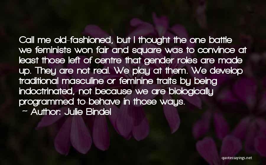 Julie Bindel Quotes: Call Me Old-fashioned, But I Thought The One Battle We Feminists Won Fair And Square Was To Convince At Least