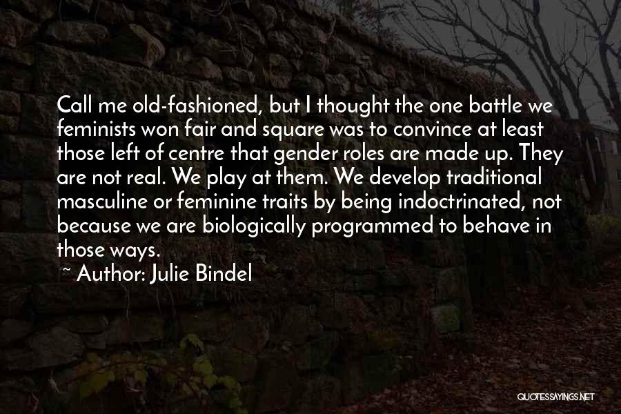 Julie Bindel Quotes: Call Me Old-fashioned, But I Thought The One Battle We Feminists Won Fair And Square Was To Convince At Least