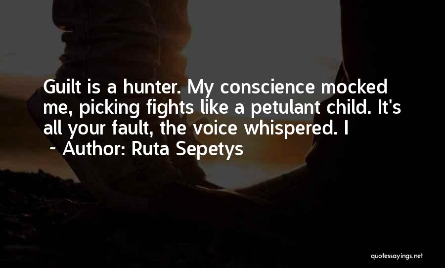 Ruta Sepetys Quotes: Guilt Is A Hunter. My Conscience Mocked Me, Picking Fights Like A Petulant Child. It's All Your Fault, The Voice