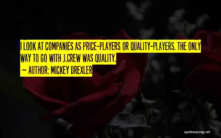Mickey Drexler Quotes: I Look At Companies As Price-players Or Quality-players. The Only Way To Go With J.crew Was Quality.