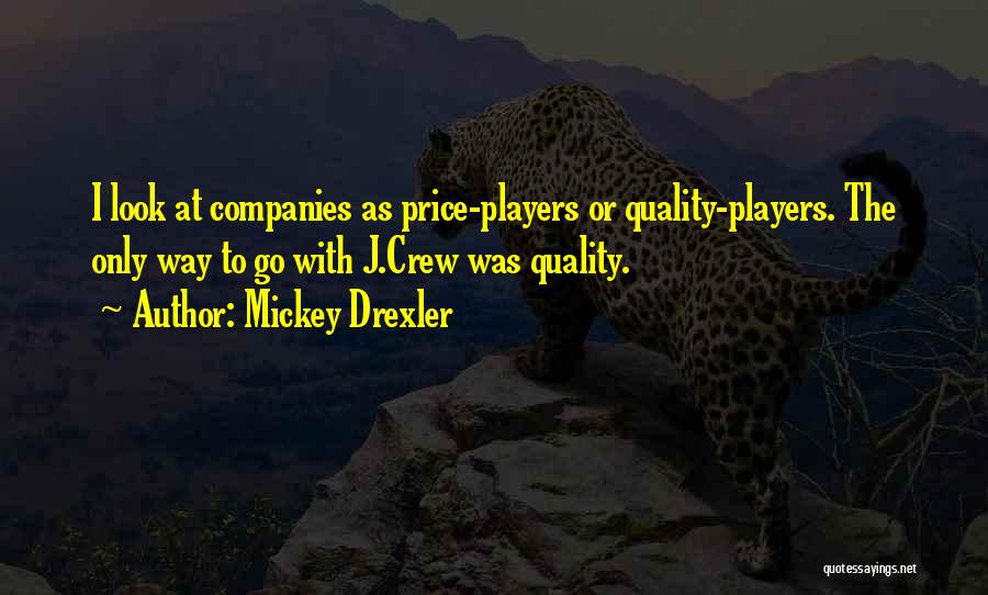 Mickey Drexler Quotes: I Look At Companies As Price-players Or Quality-players. The Only Way To Go With J.crew Was Quality.