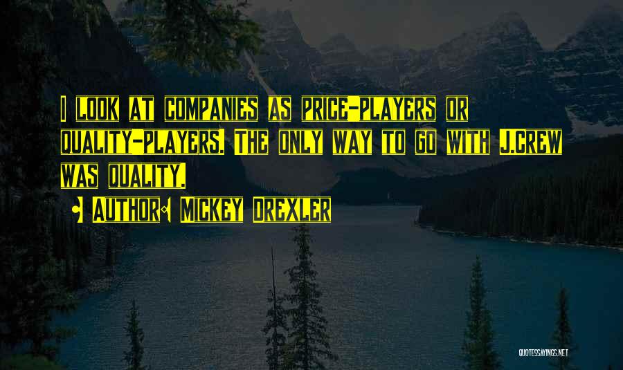 Mickey Drexler Quotes: I Look At Companies As Price-players Or Quality-players. The Only Way To Go With J.crew Was Quality.