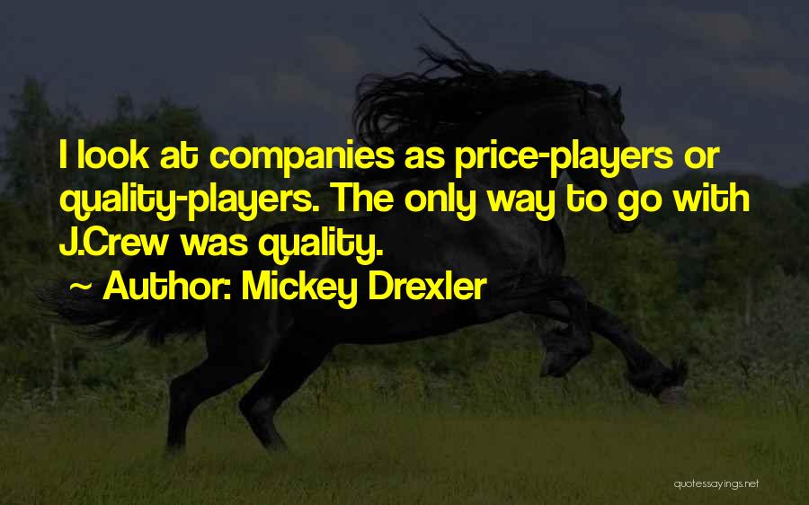 Mickey Drexler Quotes: I Look At Companies As Price-players Or Quality-players. The Only Way To Go With J.crew Was Quality.