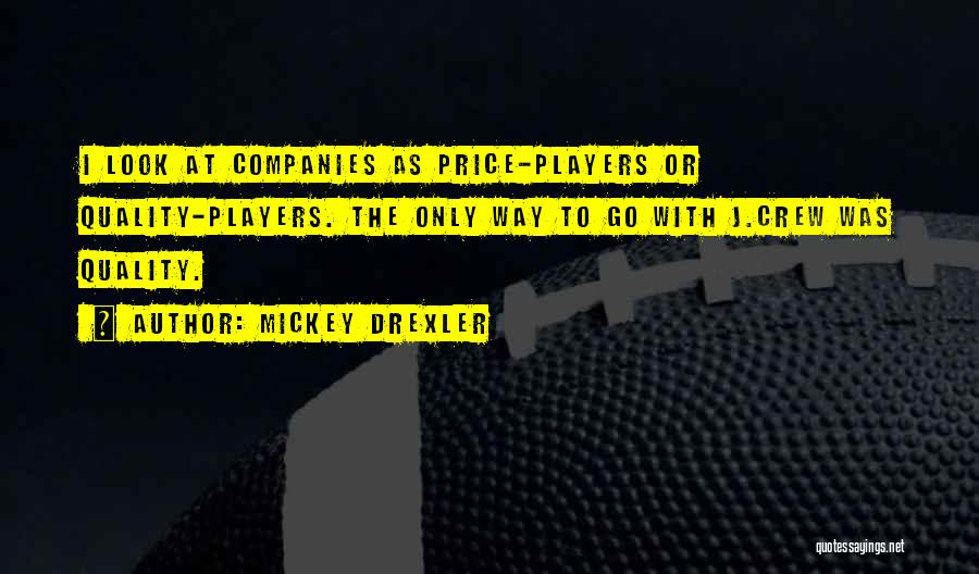 Mickey Drexler Quotes: I Look At Companies As Price-players Or Quality-players. The Only Way To Go With J.crew Was Quality.